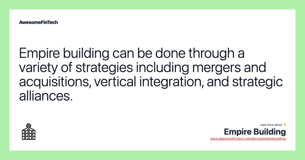 Empire building can be done through a variety of strategies including mergers and acquisitions, vertical integration, and strategic alliances.