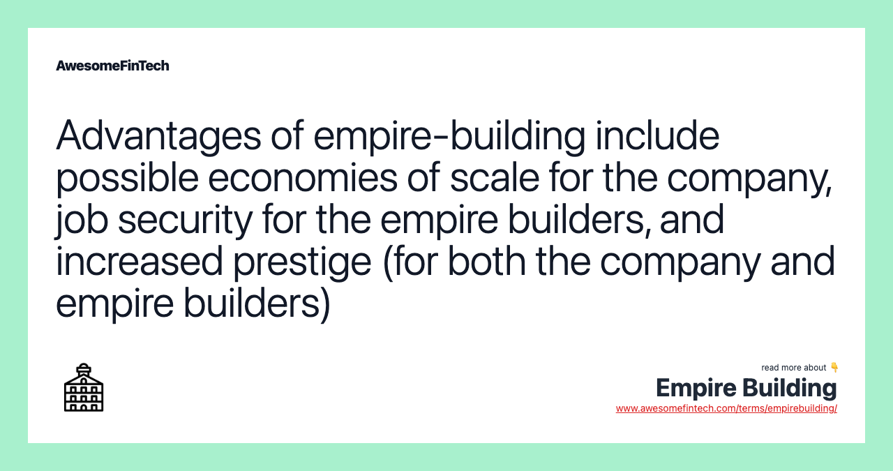 Advantages of empire-building include possible economies of scale for the company, job security for the empire builders, and increased prestige (for both the company and empire builders)