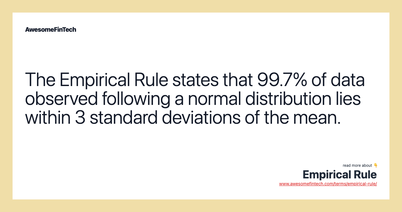 The Empirical Rule states that 99.7% of data observed following a normal distribution lies within 3 standard deviations of the mean.
