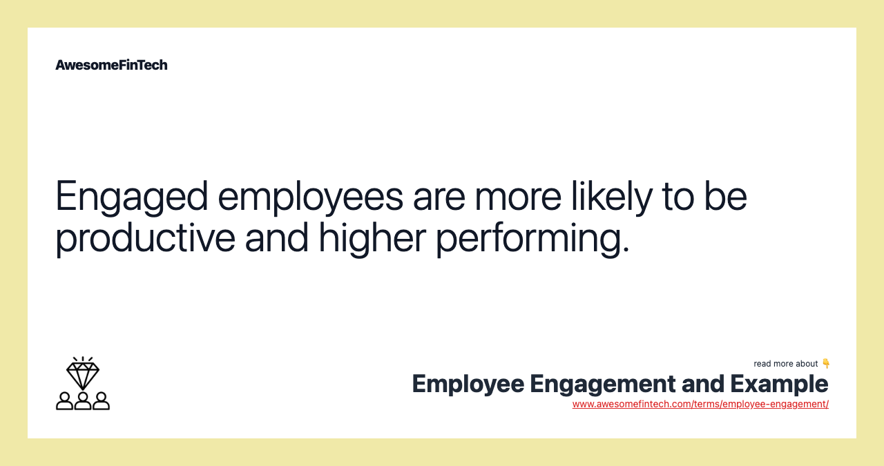Engaged employees are more likely to be productive and higher performing.