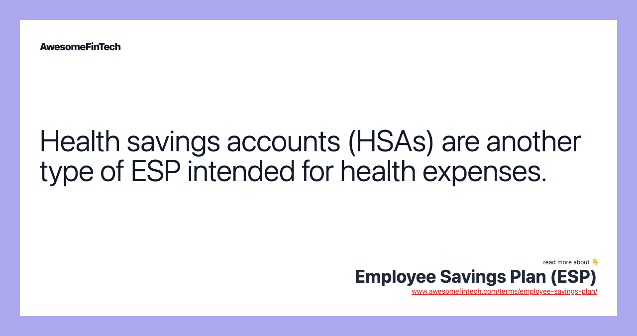 Health savings accounts (HSAs) are another type of ESP intended for health expenses.