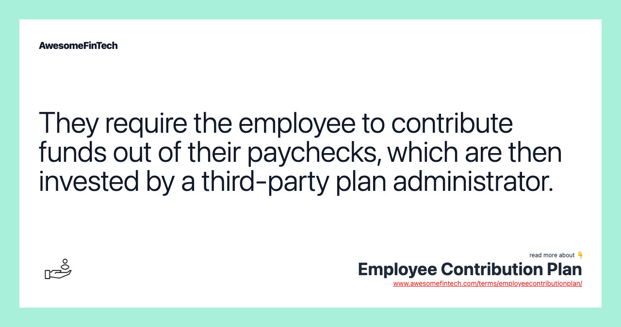They require the employee to contribute funds out of their paychecks, which are then invested by a third-party plan administrator.