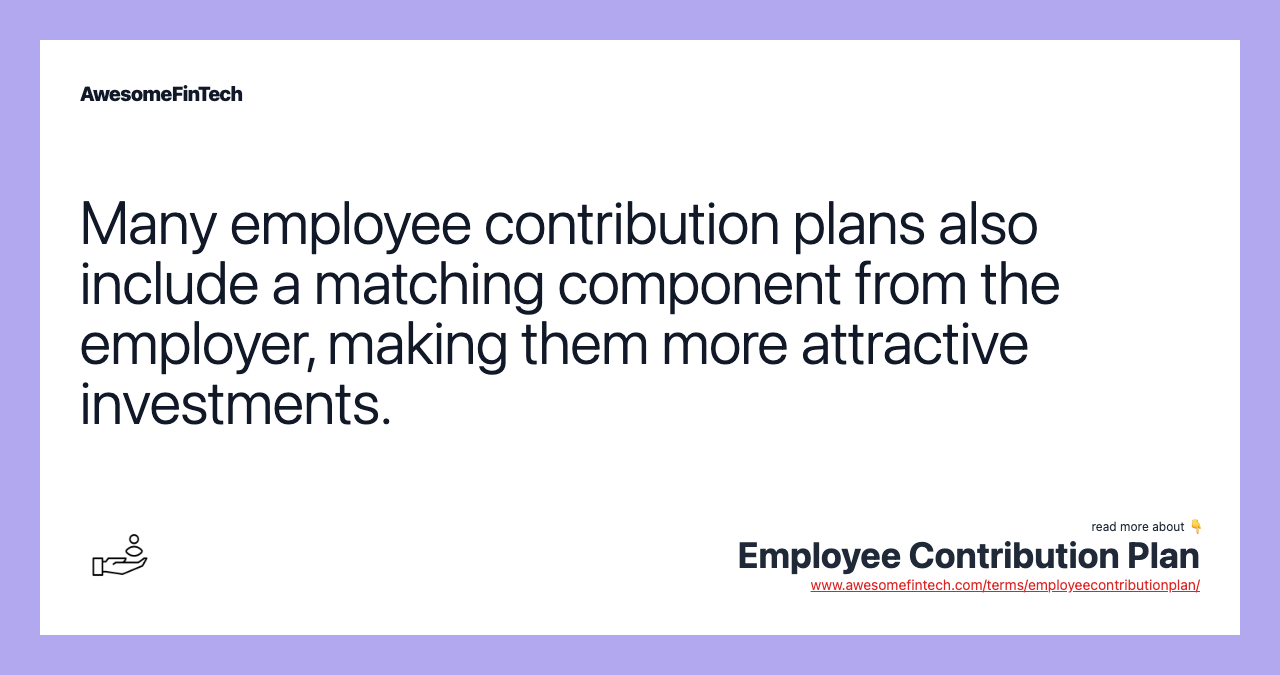 Many employee contribution plans also include a matching component from the employer, making them more attractive investments.