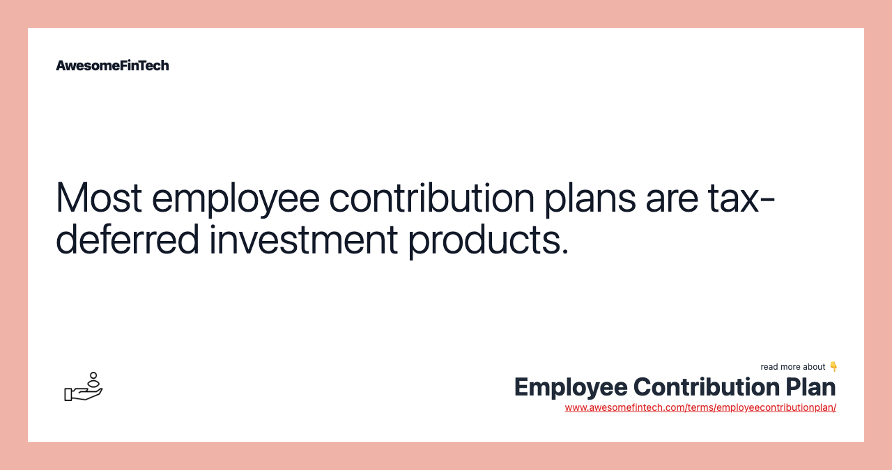 Most employee contribution plans are tax-deferred investment products.