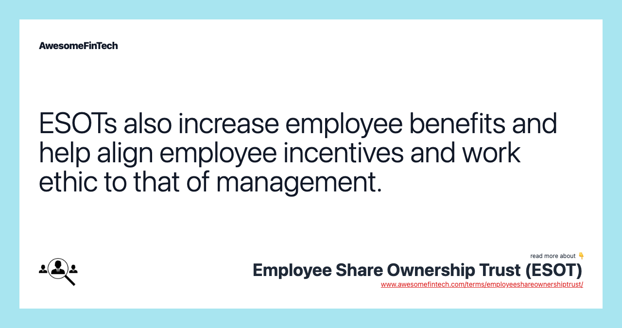 ESOTs also increase employee benefits and help align employee incentives and work ethic to that of management.