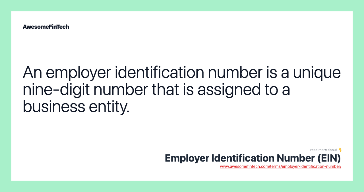 An employer identification number is a unique nine-digit number that is assigned to a business entity.