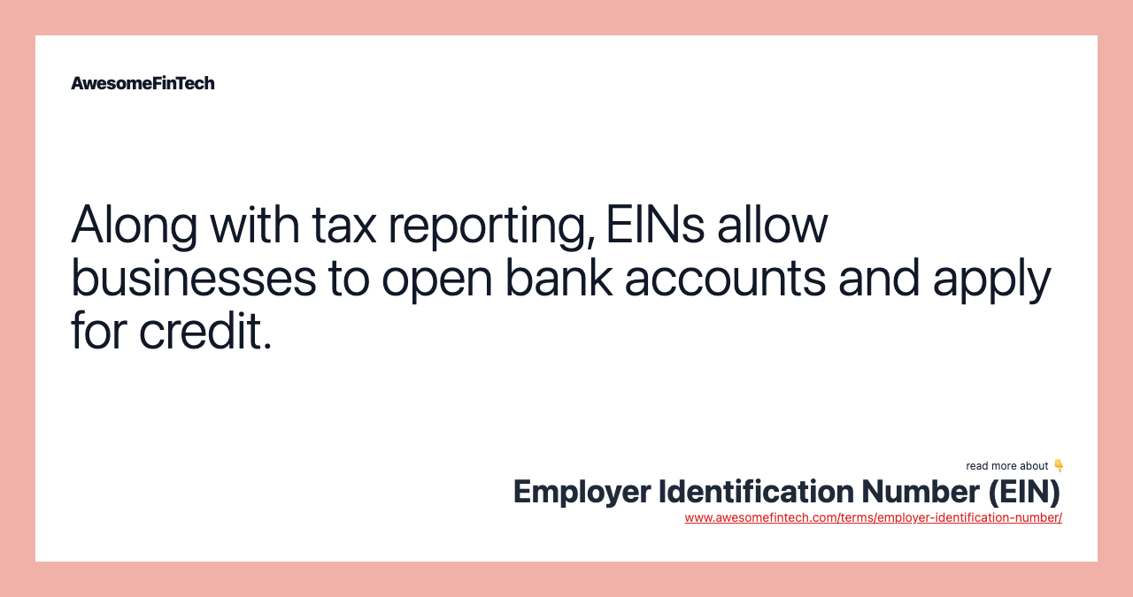 Along with tax reporting, EINs allow businesses to open bank accounts and apply for credit.
