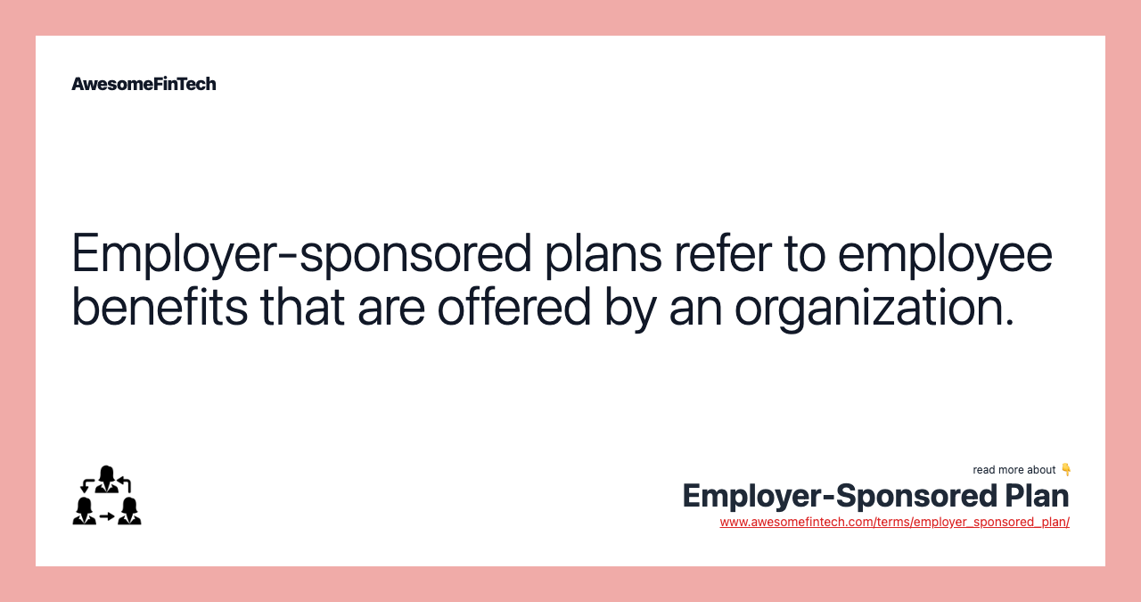 Employer-sponsored plans refer to employee benefits that are offered by an organization.