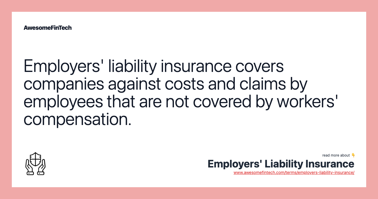 Employers' liability insurance covers companies against costs and claims by employees that are not covered by workers' compensation.