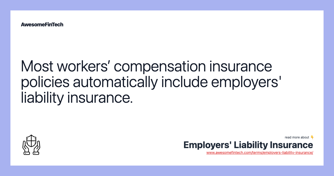 Most workers’ compensation insurance policies automatically include employers' liability insurance.