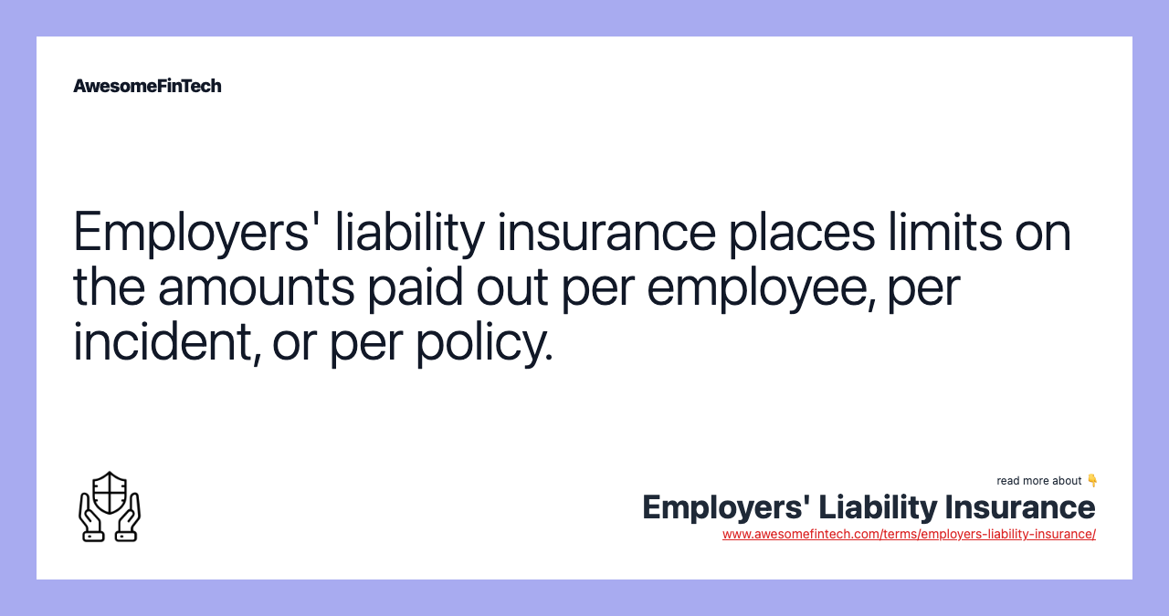 Employers' liability insurance places limits on the amounts paid out per employee, per incident, or per policy.
