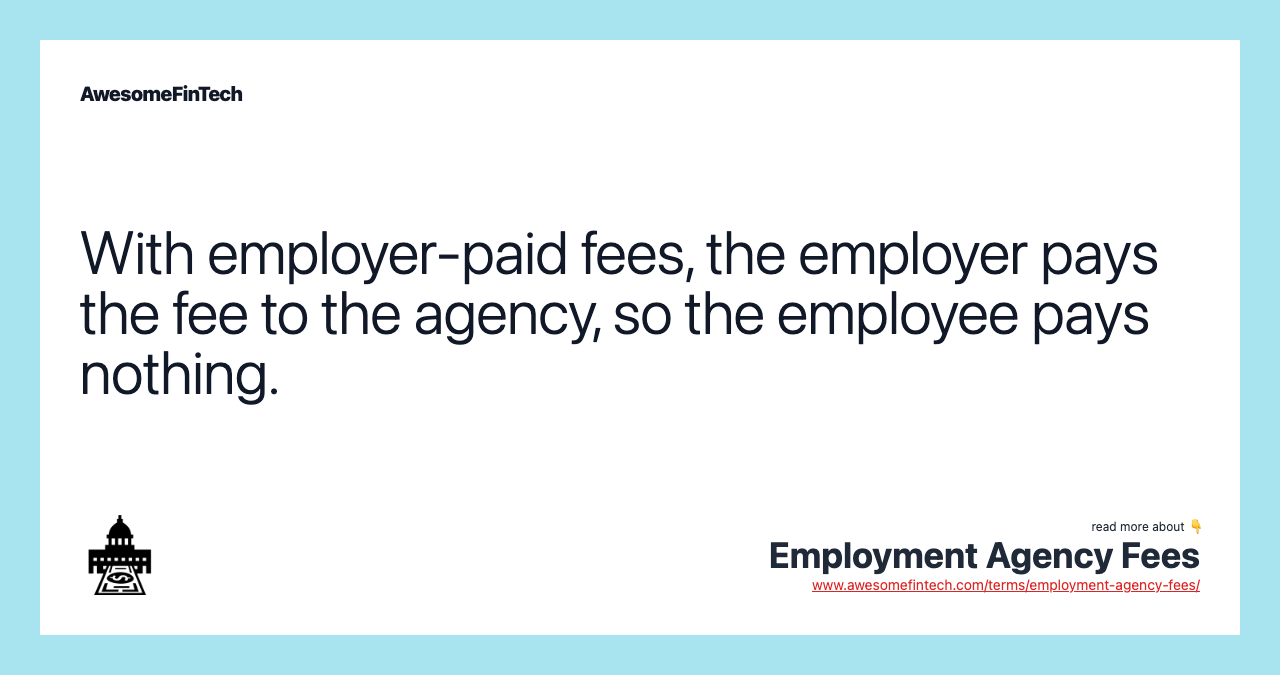 With employer-paid fees, the employer pays the fee to the agency, so the employee pays nothing.