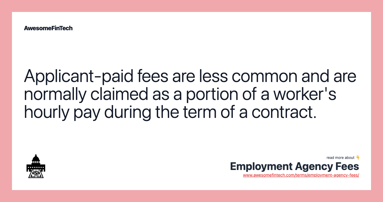 Applicant-paid fees are less common and are normally claimed as a portion of a worker's hourly pay during the term of a contract.