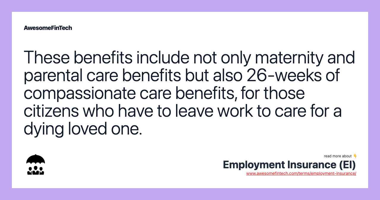 These benefits include not only maternity and parental care benefits but also 26-weeks of compassionate care benefits, for those citizens who have to leave work to care for a dying loved one.