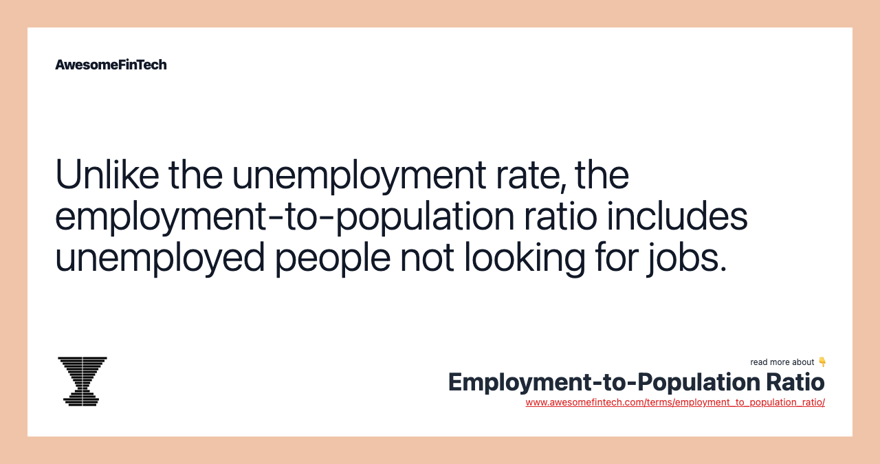 Unlike the unemployment rate, the employment-to-population ratio includes unemployed people not looking for jobs.