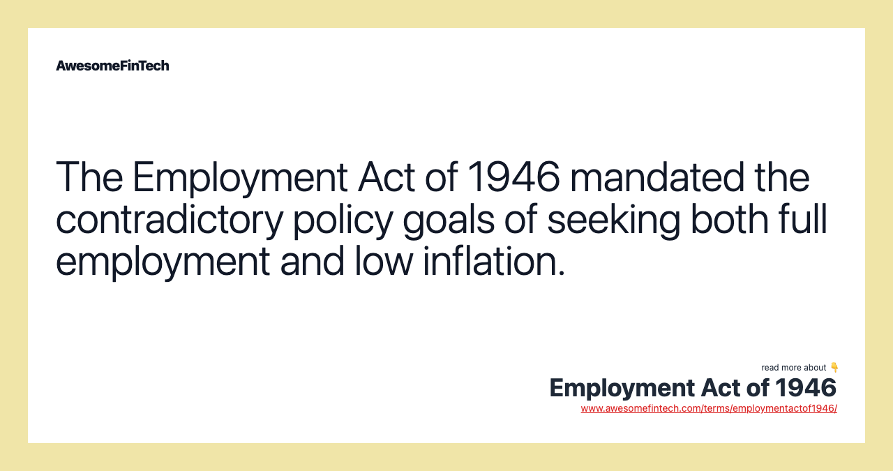 The Employment Act of 1946 mandated the contradictory policy goals of seeking both full employment and low inflation.
