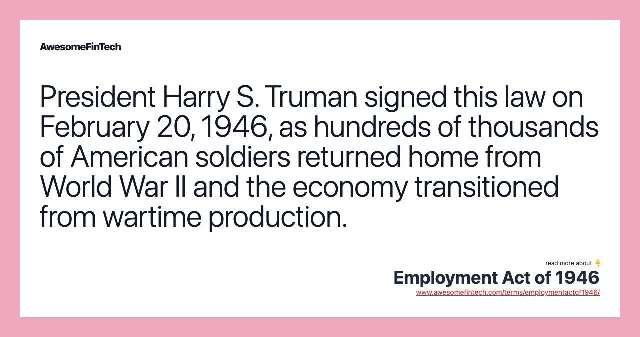President Harry S. Truman signed this law on February 20, 1946, as hundreds of thousands of American soldiers returned home from World War II and the economy transitioned from wartime production.