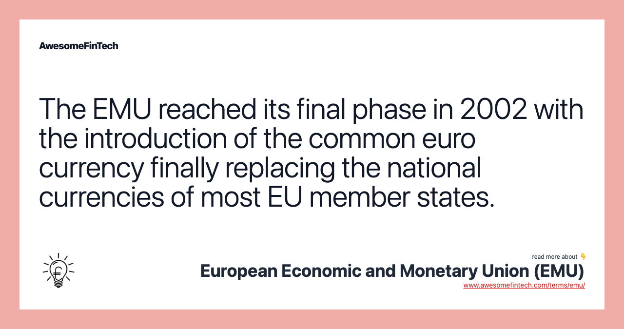 The EMU reached its final phase in 2002 with the introduction of the common euro currency finally replacing the national currencies of most EU member states.