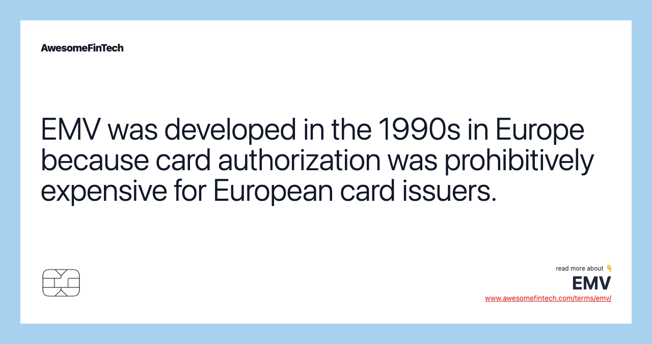 EMV was developed in the 1990s in Europe because card authorization was prohibitively expensive for European card issuers.