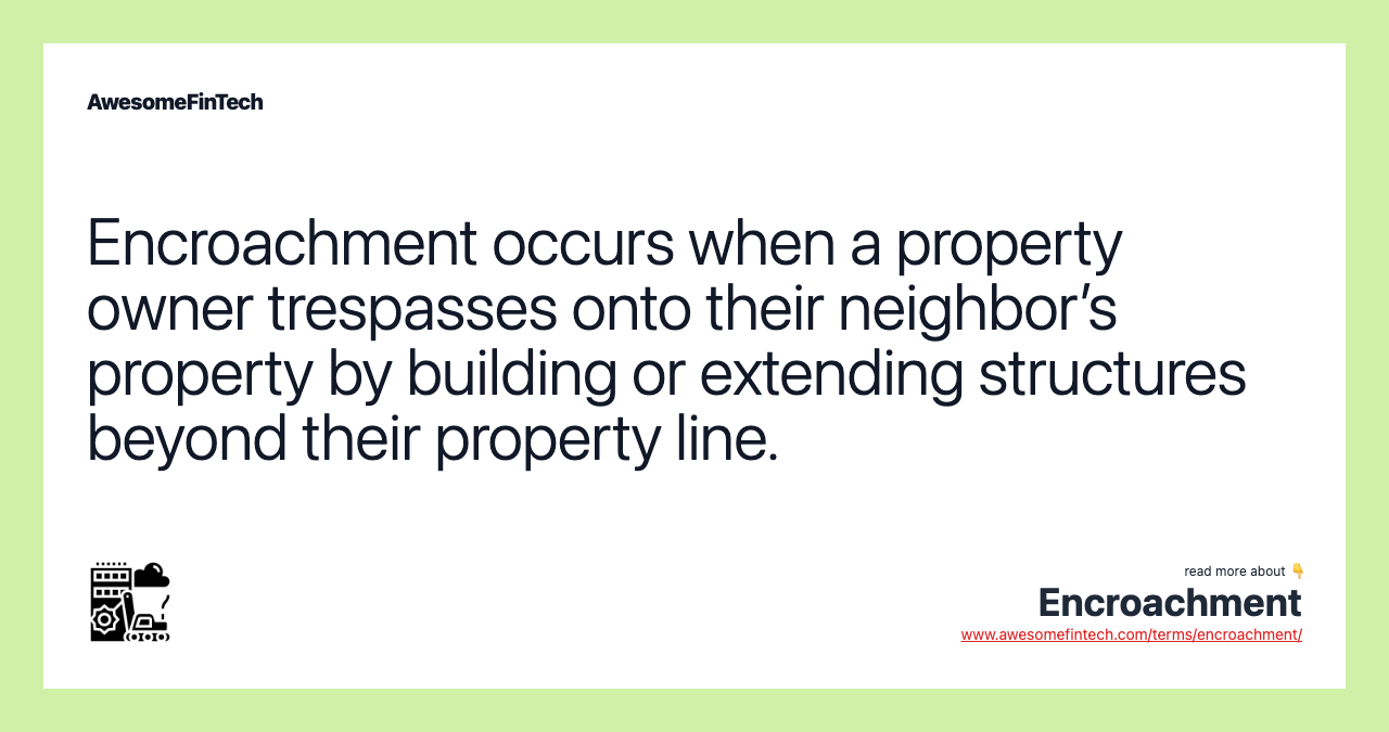 Encroachment occurs when a property owner trespasses onto their neighbor’s property by building or extending structures beyond their property line.