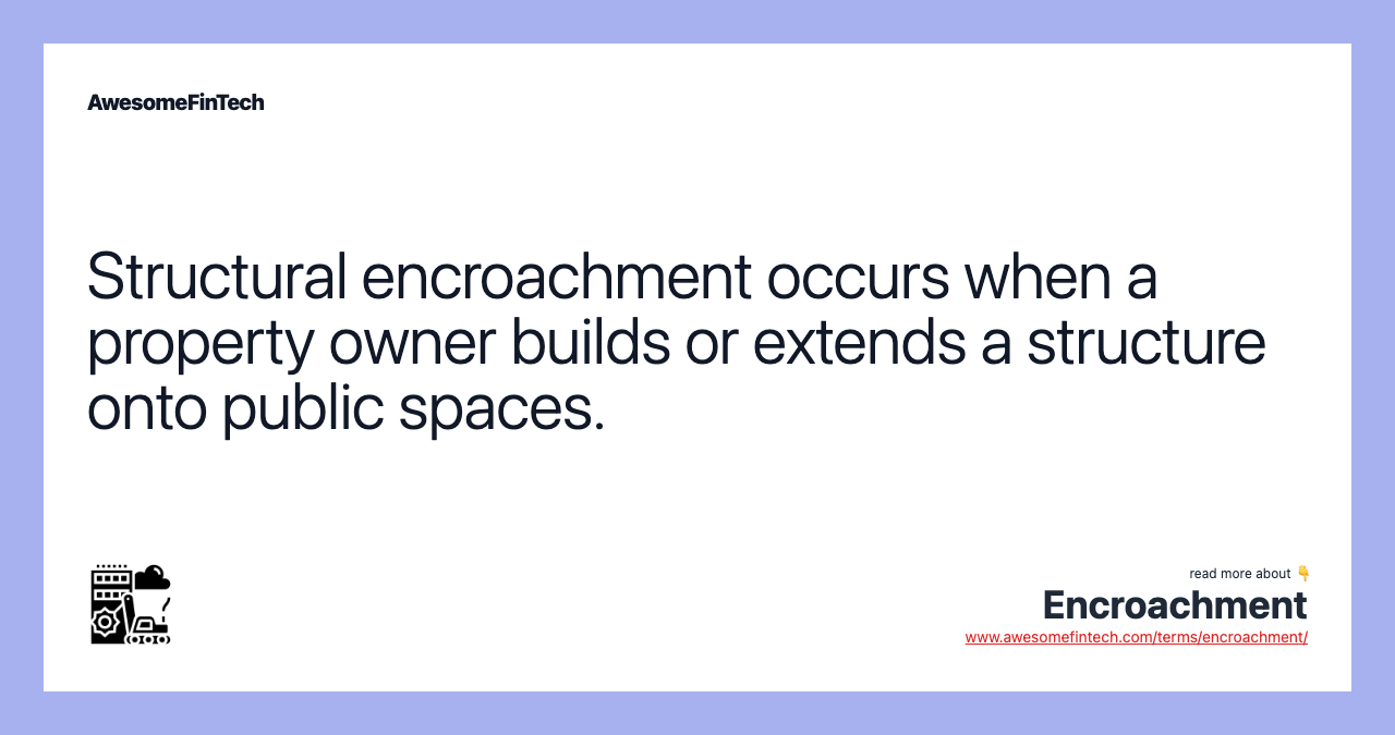 Structural encroachment occurs when a property owner builds or extends a structure onto public spaces.