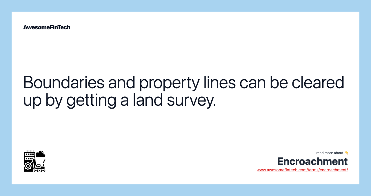 Boundaries and property lines can be cleared up by getting a land survey.
