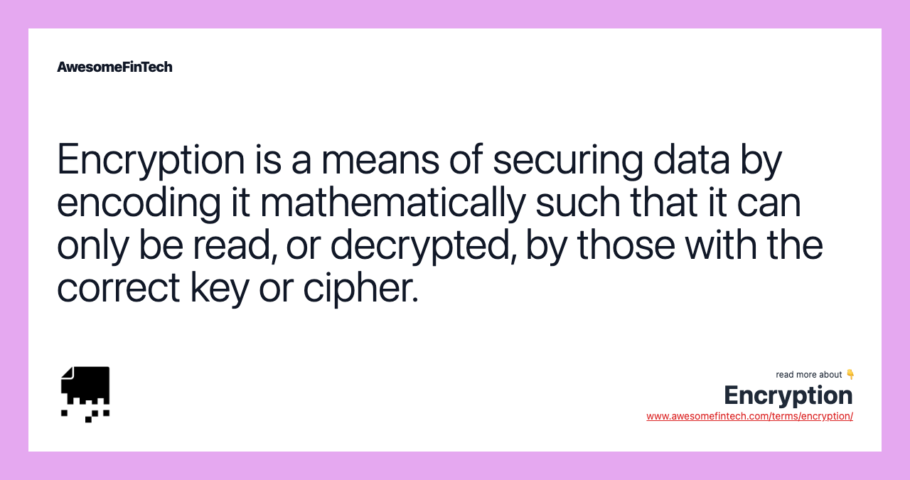 Encryption is a means of securing data by encoding it mathematically such that it can only be read, or decrypted, by those with the correct key or cipher.