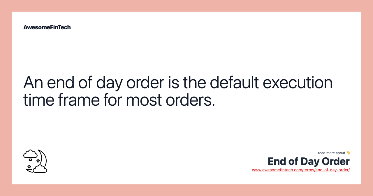 An end of day order is the default execution time frame for most orders.