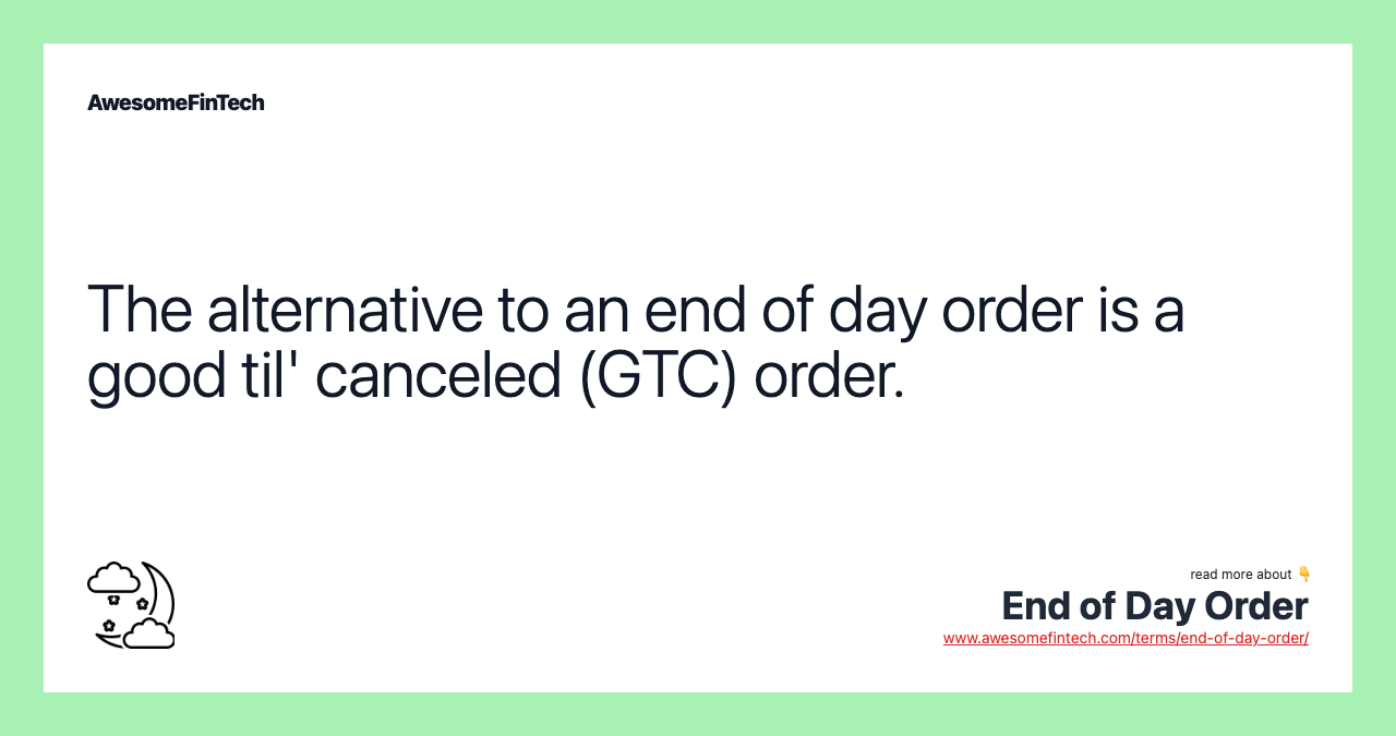 The alternative to an end of day order is a good til' canceled (GTC) order.