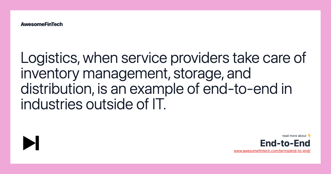 Logistics, when service providers take care of inventory management, storage, and distribution, is an example of end-to-end in industries outside of IT.