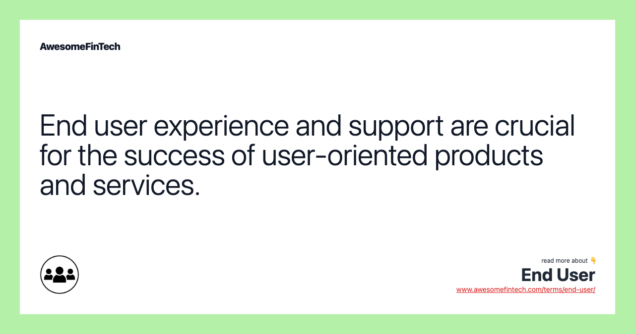 End user experience and support are crucial for the success of user-oriented products and services.