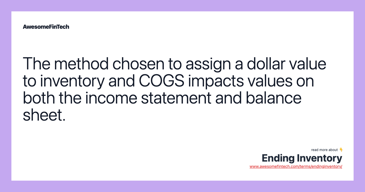 The method chosen to assign a dollar value to inventory and COGS impacts values on both the income statement and balance sheet.