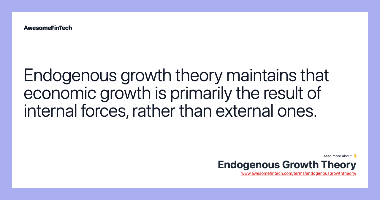 Endogenous growth theory maintains that economic growth is primarily the result of internal forces, rather than external ones.