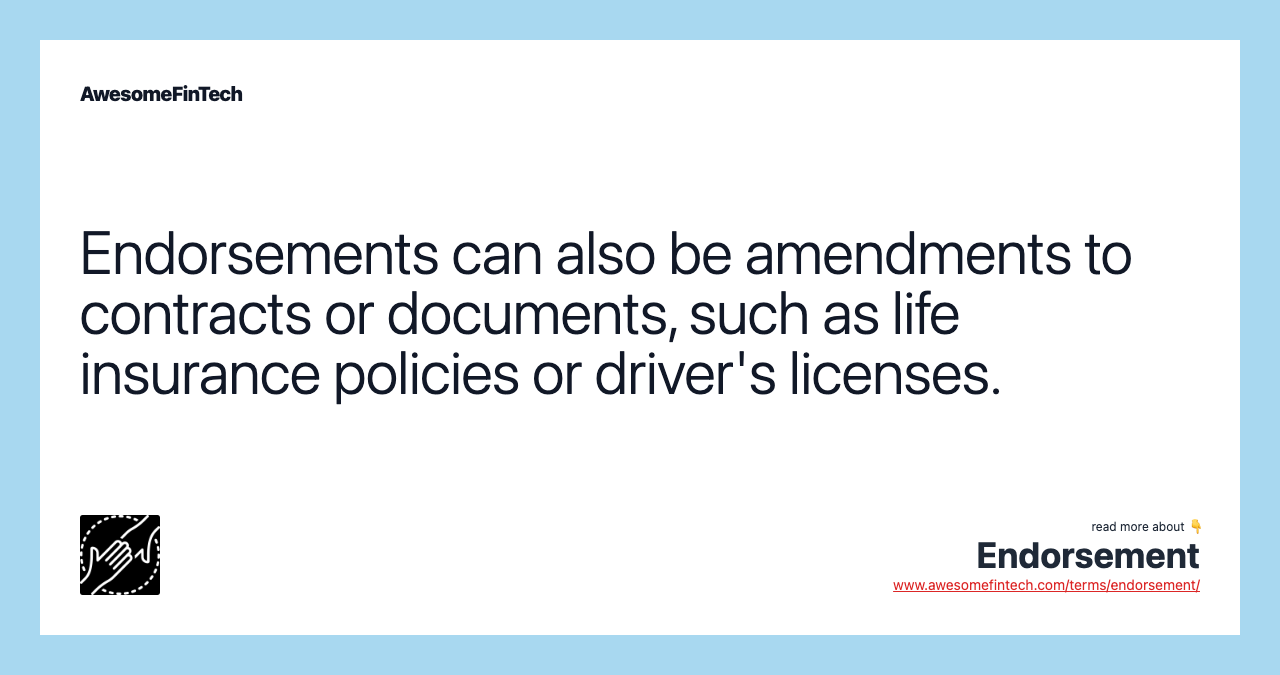 Endorsements can also be amendments to contracts or documents, such as life insurance policies or driver's licenses.