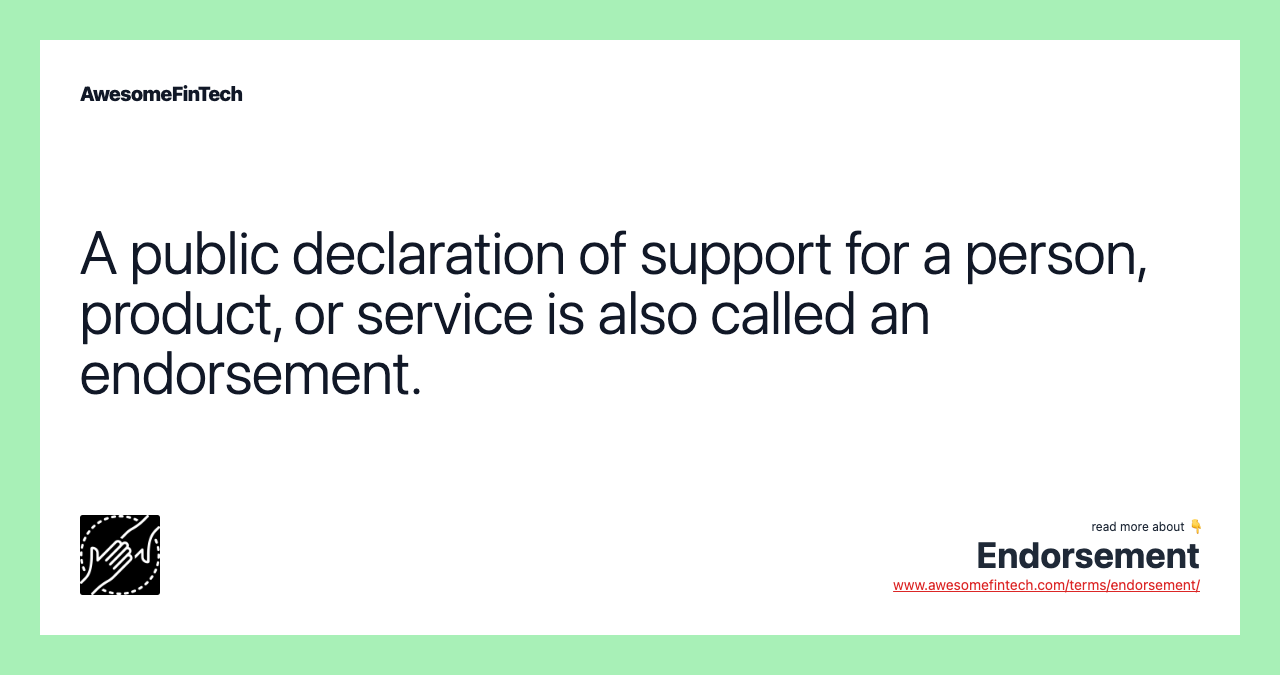 A public declaration of support for a person, product, or service is also called an endorsement.