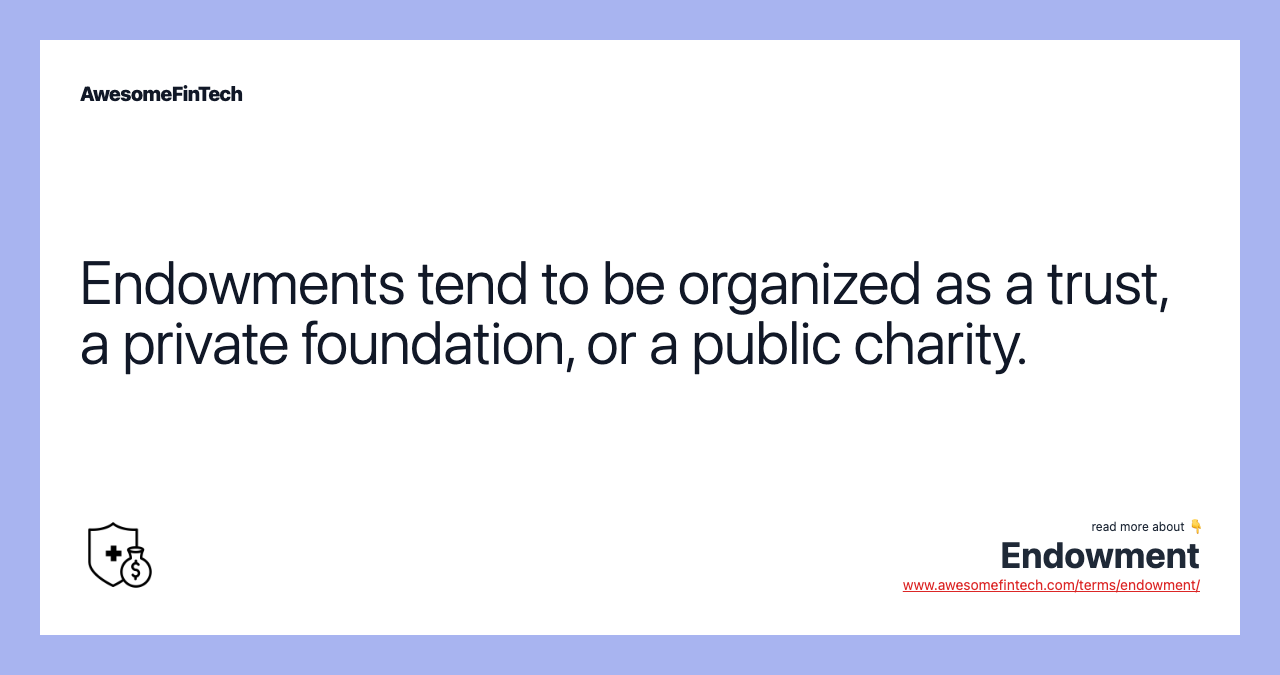 Endowments tend to be organized as a trust, a private foundation, or a public charity.