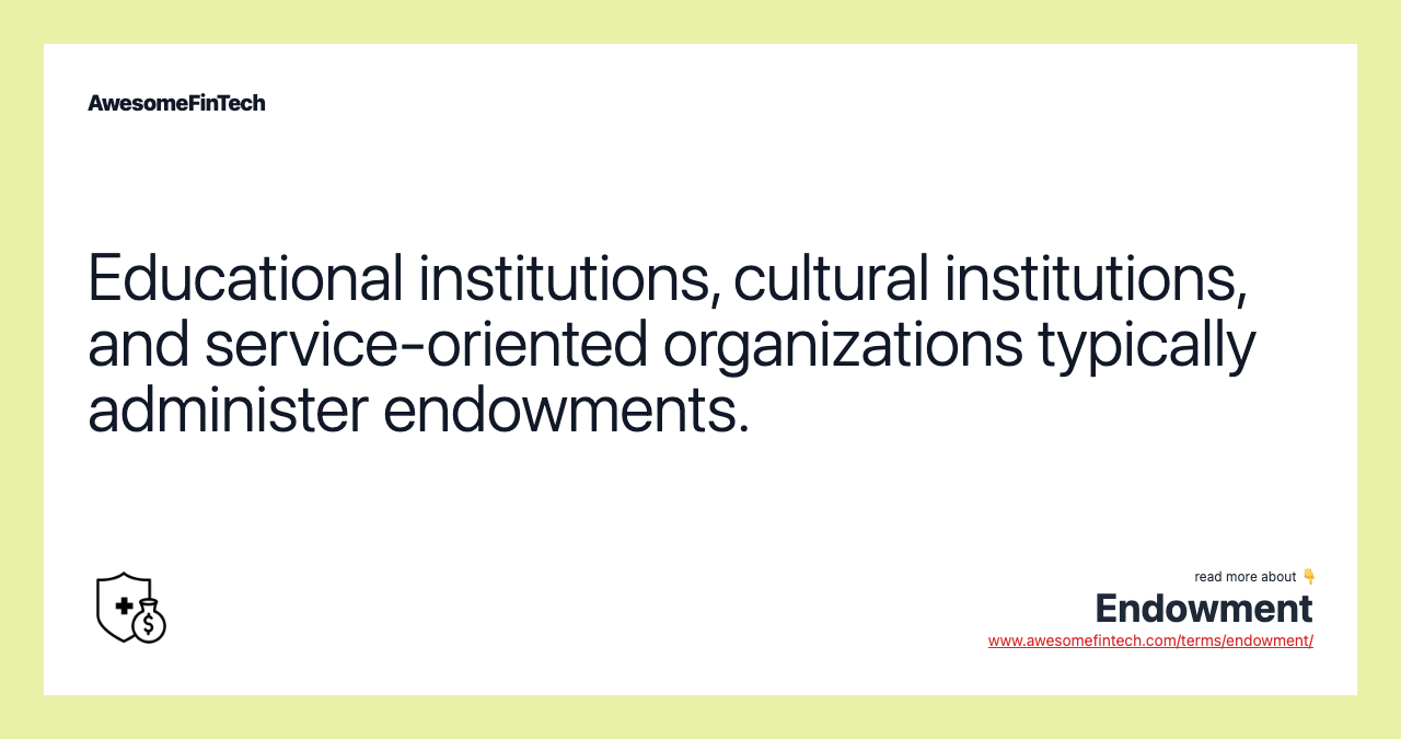 Educational institutions, cultural institutions, and service-oriented organizations typically administer endowments.
