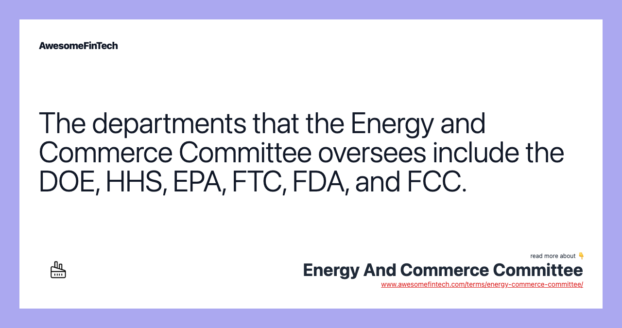 The departments that the Energy and Commerce Committee oversees include the DOE, HHS, EPA, FTC, FDA, and FCC.