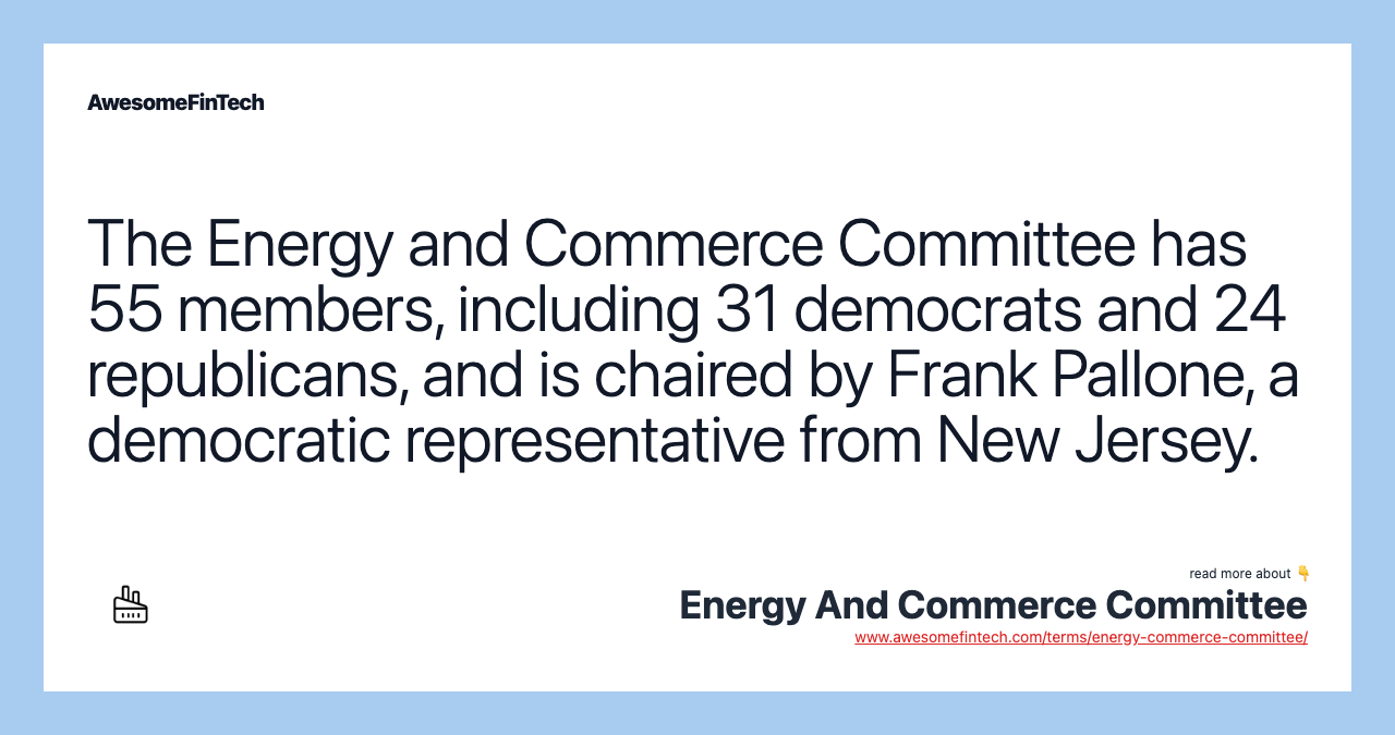 The Energy and Commerce Committee has 55 members, including 31 democrats and 24 republicans, and is chaired by Frank Pallone, a democratic representative from New Jersey.