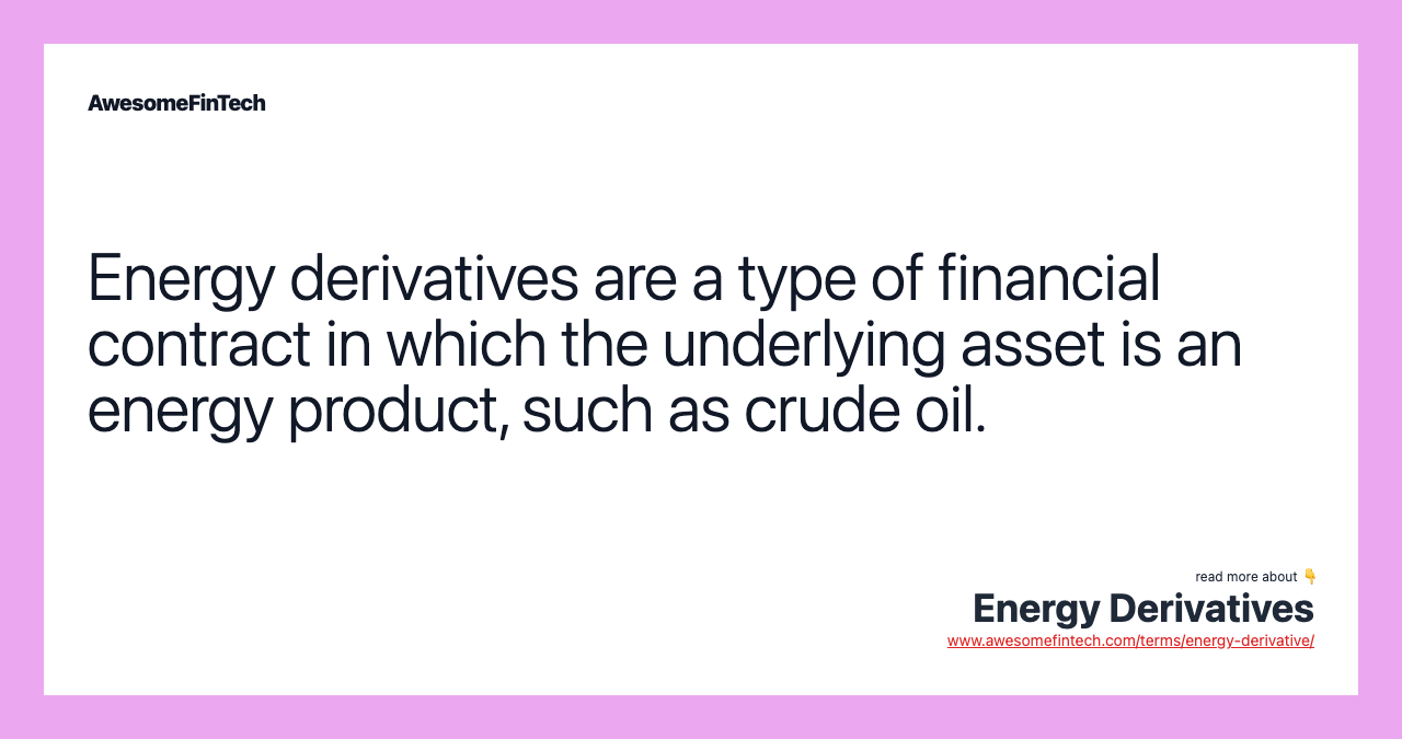 Energy derivatives are a type of financial contract in which the underlying asset is an energy product, such as crude oil.