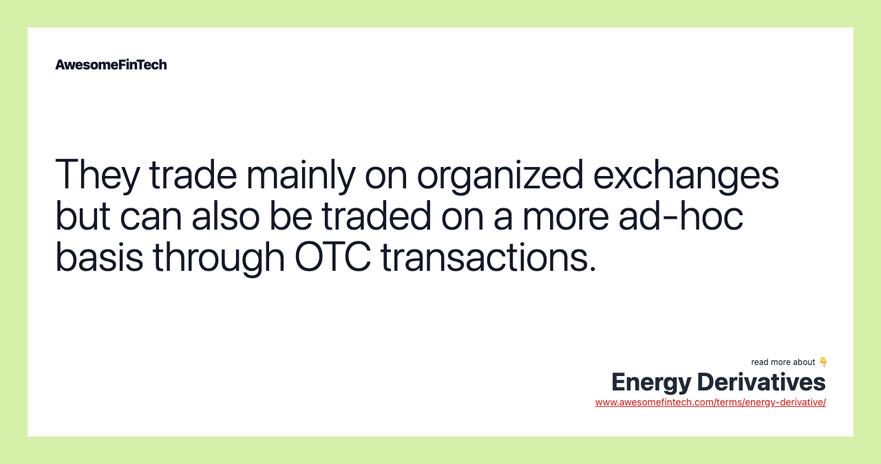 They trade mainly on organized exchanges but can also be traded on a more ad-hoc basis through OTC transactions.