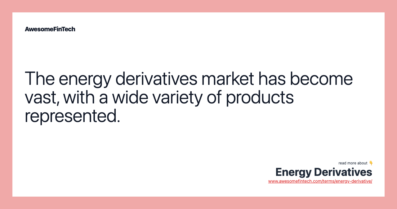 The energy derivatives market has become vast, with a wide variety of products represented.