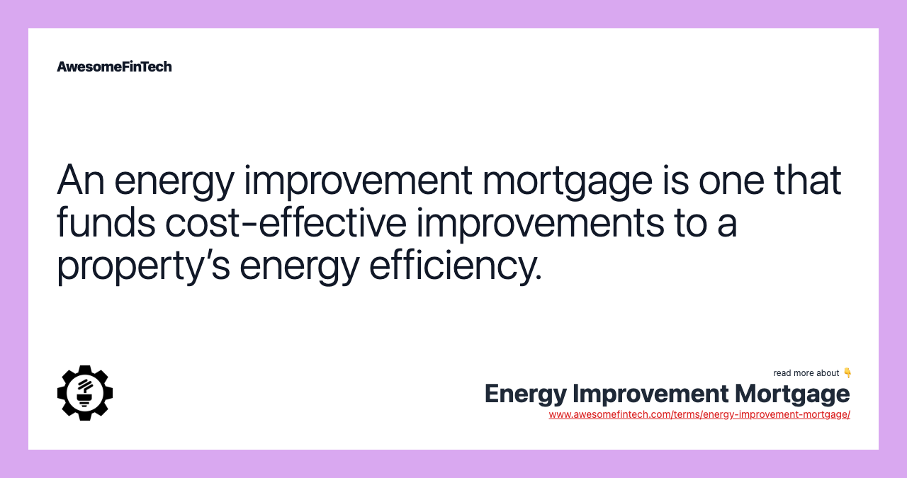 An energy improvement mortgage is one that funds cost-effective improvements to a property’s energy efficiency.