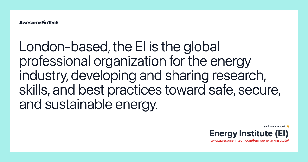 London-based, the EI is the global professional organization for the energy industry, developing and sharing research, skills, and best practices toward safe, secure, and sustainable energy.
