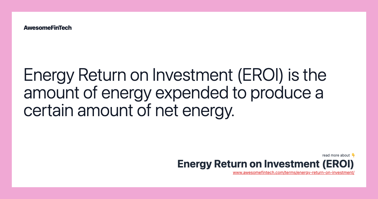 Energy Return on Investment (EROI) is the amount of energy expended to produce a certain amount of net energy.