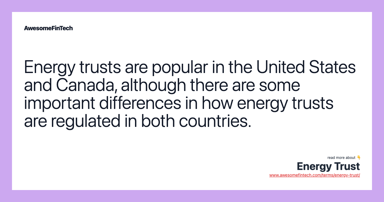 Energy trusts are popular in the United States and Canada, although there are some important differences in how energy trusts are regulated in both countries.