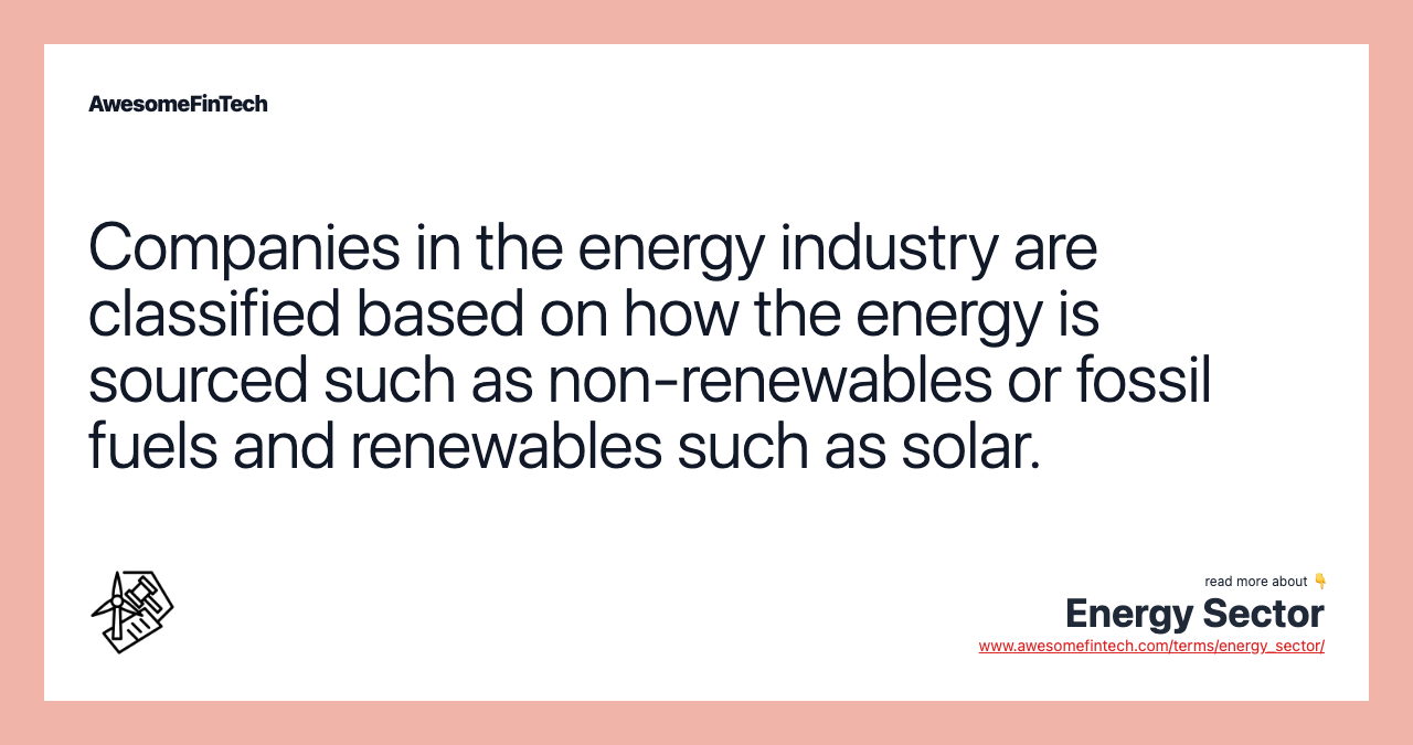 Companies in the energy industry are classified based on how the energy is sourced such as non-renewables or fossil fuels and renewables such as solar.