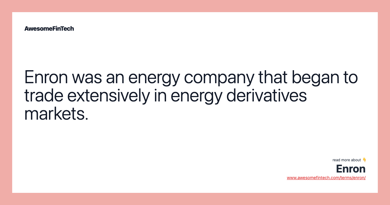 Enron was an energy company that began to trade extensively in energy derivatives markets.