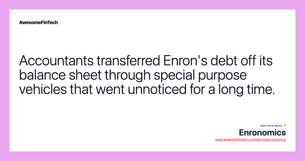 Accountants transferred Enron's debt off its balance sheet through special purpose vehicles that went unnoticed for a long time.