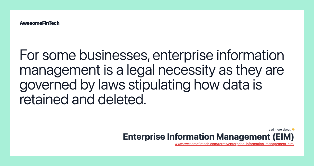 For some businesses, enterprise information management is a legal necessity as they are governed by laws stipulating how data is retained and deleted.